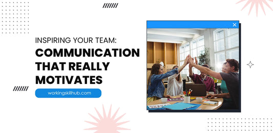 Inspiring Your Team: Communication That Really Motivates